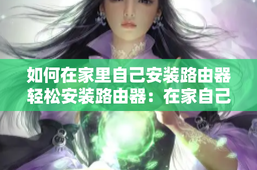 如何在家里自己安装路由器轻松安装路由器：在家自己搞定