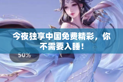 今夜独享中国免费精彩，你不需要入睡！