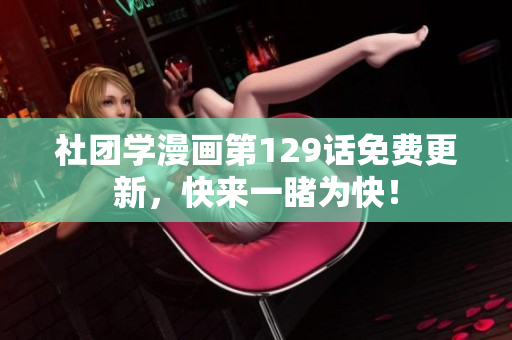 社团学漫画第129话免费更新，快来一睹为快！