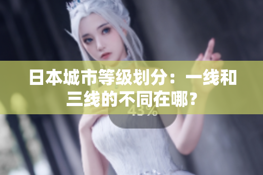 日本城市等级划分：一线和三线的不同在哪？
