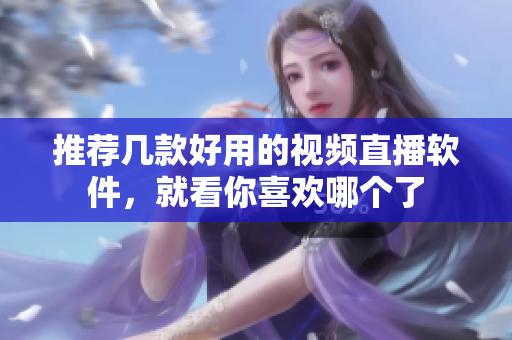 推荐几款好用的视频直播软件，就看你喜欢哪个了