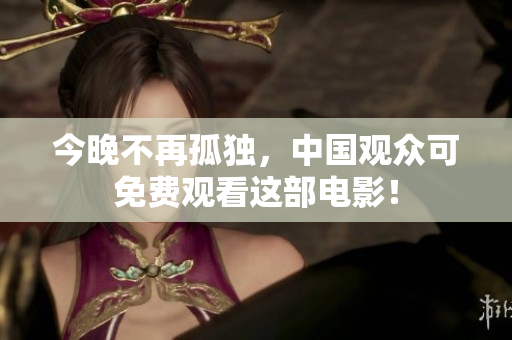 今晚不再孤独，中国观众可免费观看这部电影！