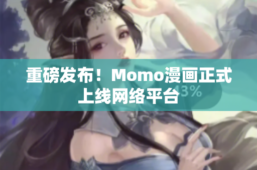 重磅发布！Momo漫画正式上线网络平台
