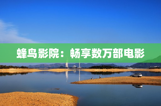 蜂鸟影院：畅享数万部电影