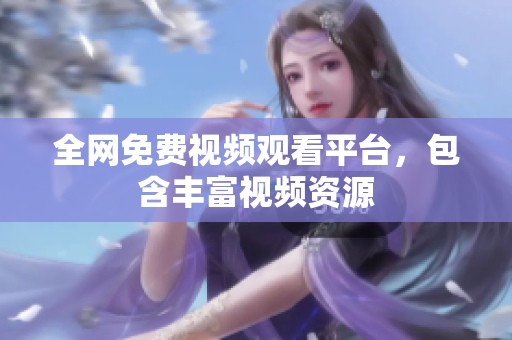 全网免费视频观看平台，包含丰富视频资源