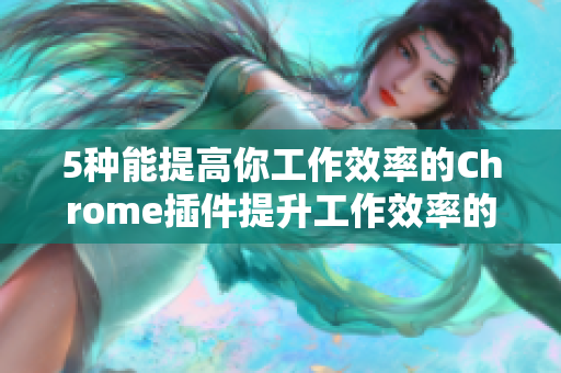 5种能提高你工作效率的Chrome插件提升工作效率的5款Chrome插件！