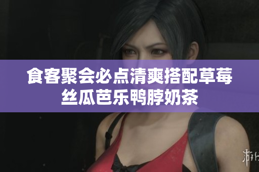 食客聚会必点清爽搭配草莓丝瓜芭乐鸭脖奶茶