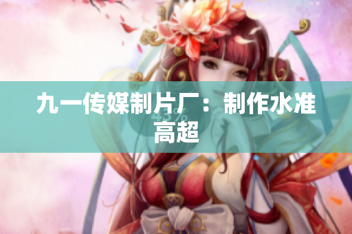 九一传媒制片厂：制作水准高超