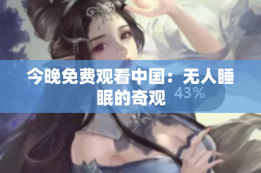 今晚免费观看中国：无人睡眠的奇观