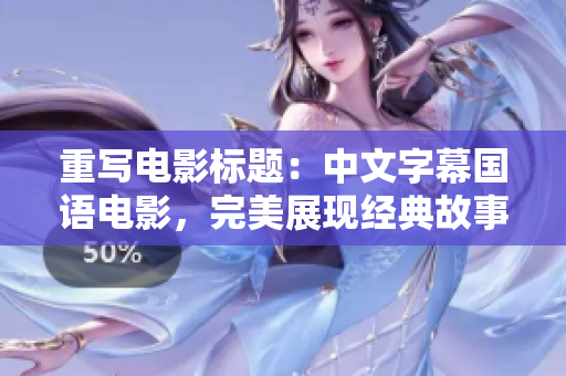 重写电影标题：中文字幕国语电影，完美展现经典故事