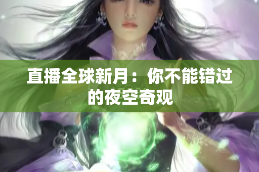 直播全球新月：你不能错过的夜空奇观