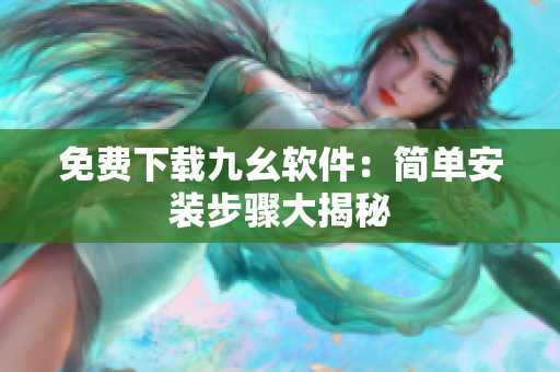 免费下载九幺软件：简单安装步骤大揭秘