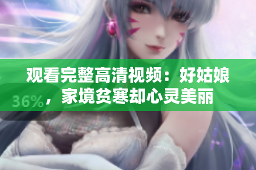 观看完整高清视频：好姑娘，家境贫寒却心灵美丽