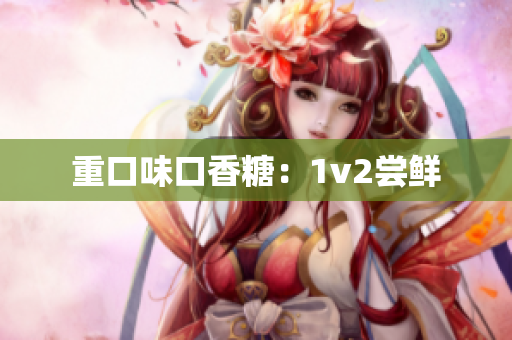 重口味口香糖：1v2尝鲜