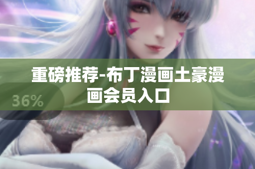 重磅推荐-布丁漫画土豪漫画会员入口
