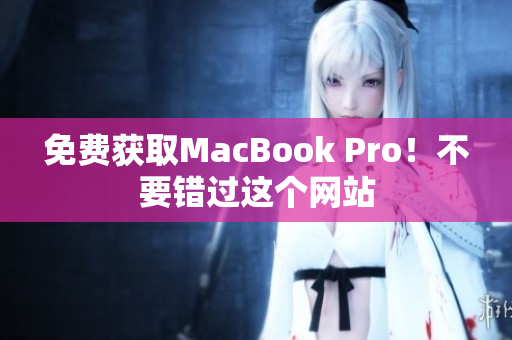 免费获取MacBook Pro！不要错过这个网站