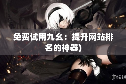 免费试用九幺：提升网站排名的神器)