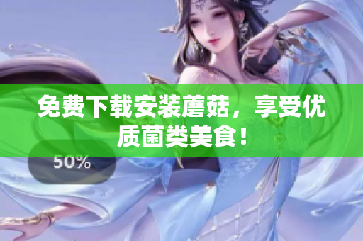 免费下载安装蘑菇，享受优质菌类美食！