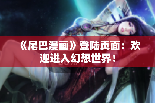 《尾巴漫画》登陆页面：欢迎进入幻想世界！
