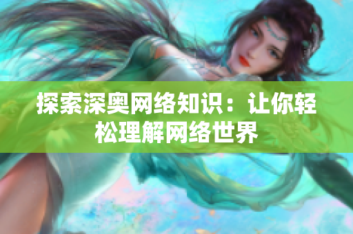 探索深奥网络知识：让你轻松理解网络世界