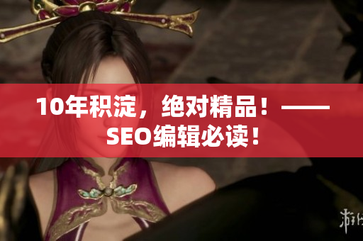 10年积淀，绝对精品！——SEO编辑必读！