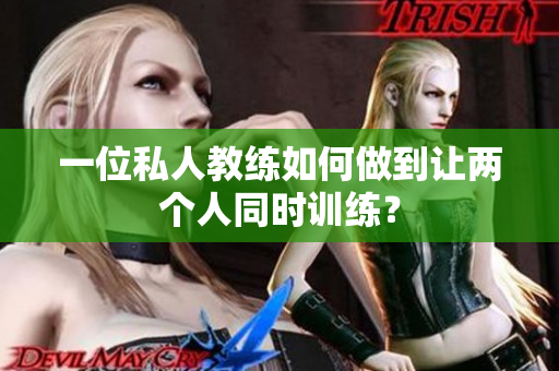 一位私人教练如何做到让两个人同时训练？