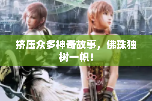 挤压众多神奇故事，佛珠独树一帜！