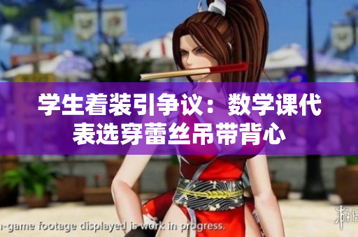 学生着装引争议：数学课代表选穿蕾丝吊带背心