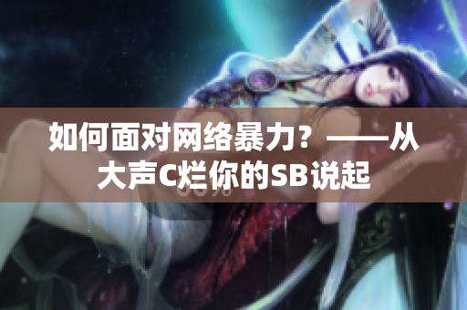 如何面对网络暴力？——从大声C烂你的SB说起