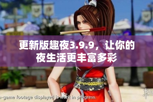 更新版趣夜3.9.9，让你的夜生活更丰富多彩