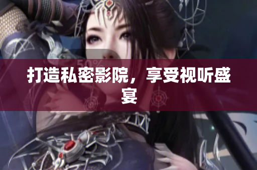 打造私密影院，享受视听盛宴