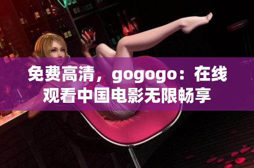 免费高清，gogogo：在线观看中国电影无限畅享