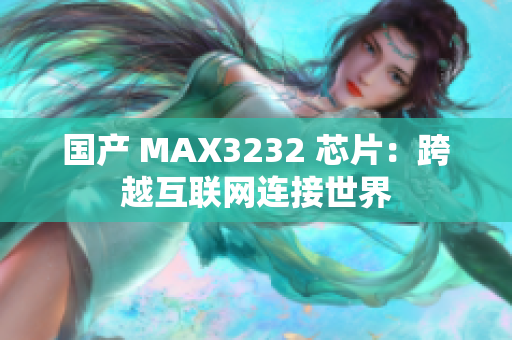 国产 MAX3232 芯片：跨越互联网连接世界