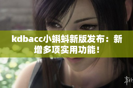 kdbacc小蝌蚪新版发布：新增多项实用功能！