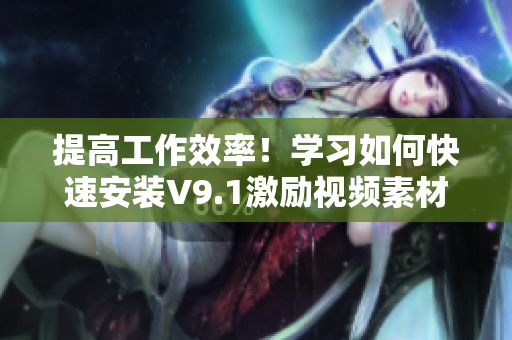 提高工作效率！学习如何快速安装V9.1激励视频素材