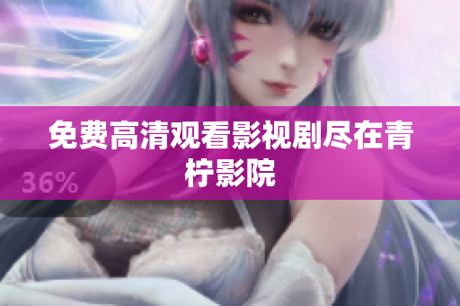 免费高清观看影视剧尽在青柠影院