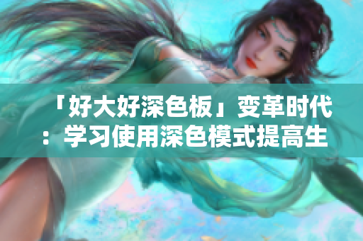 「好大好深色板」变革时代：学习使用深色模式提高生产力