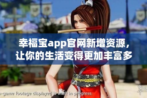 幸福宝app官网新增资源，让你的生活变得更加丰富多彩！