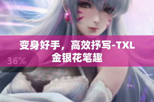 变身好手，高效抒写-TXL金银花笔趣