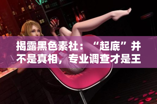揭露黑色素社：“起底”并不是真相，专业调查才是王道
