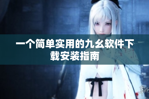 一个简单实用的九幺软件下载安装指南