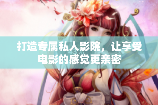 打造专属私人影院，让享受电影的感觉更亲密