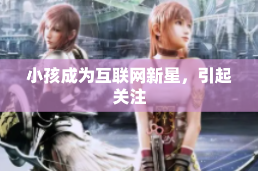 小孩成为互联网新星，引起关注
