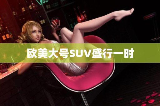 欧美大号SUV盛行一时