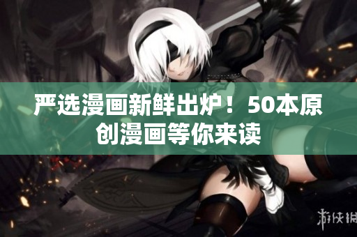严选漫画新鲜出炉！50本原创漫画等你来读