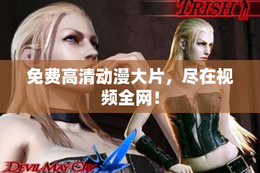免费高清动漫大片，尽在视频全网！