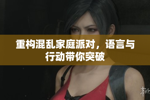 重构混乱家庭派对，语言与行动带你突破