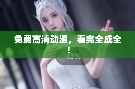 免费高清动漫，看完全成全！