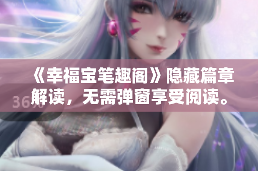 《幸福宝笔趣阁》隐藏篇章解读，无需弹窗享受阅读。