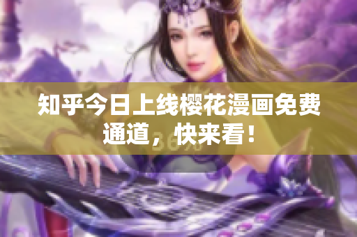知乎今日上线樱花漫画免费通道，快来看！